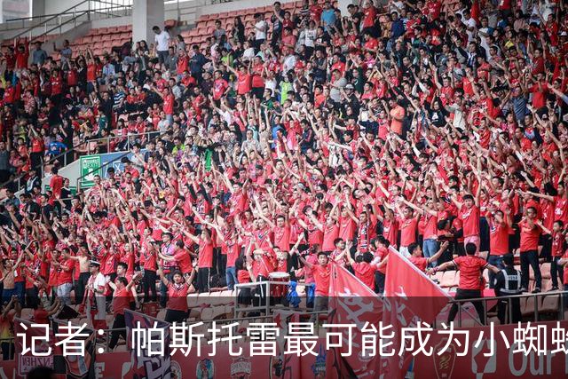 记者：帕斯托雷最可能成为小蜘蛛的新经纪人，但并非唯一选择