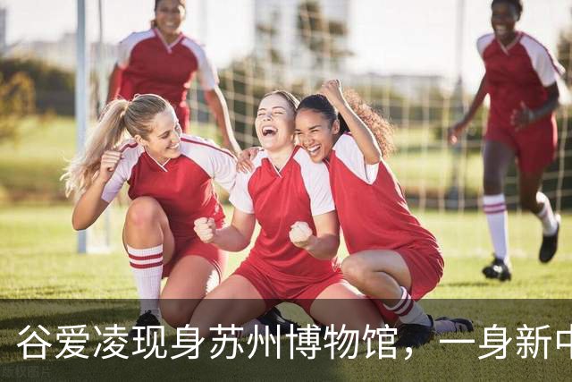 谷爱凌现身苏州博物馆，一身新中式旗袍，尽显江南温婉气质
