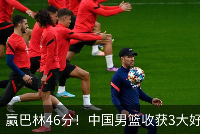 赢巴林46分！中国男篮收获3大好消息 郭士强乐开了花