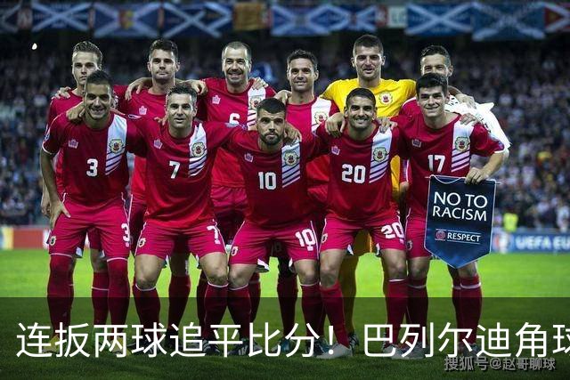 连扳两球追平比分！巴列尔迪角球机会补射扳平，罗马5分钟2球