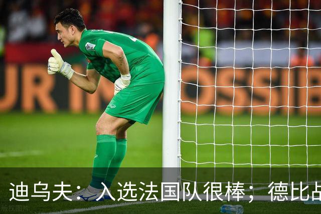 迪乌夫：入选法国队很棒；德比战踢得好给了我信心