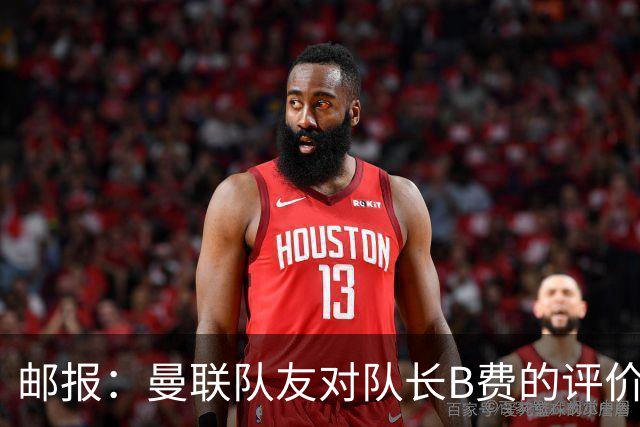 邮报：曼联队友对队长B费的评价呈两极分化
