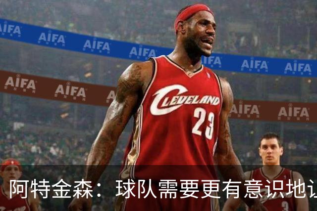 阿特金森：球队需要更有意识地让莫布里多触球