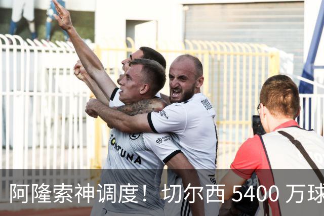 阿隆索神调度！切尔西 5400 万球星完美爆发！蓝军客胜遇离谱一幕