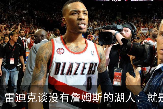 雷迪克谈没有詹姆斯的湖人：就是不一样了，谈不上好坏
