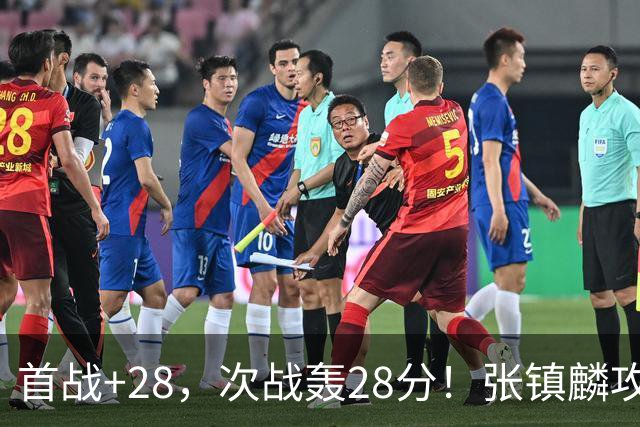 首战+28，次战轰28分！张镇麟攻防抢镜，难怪上海愿给四年顶薪