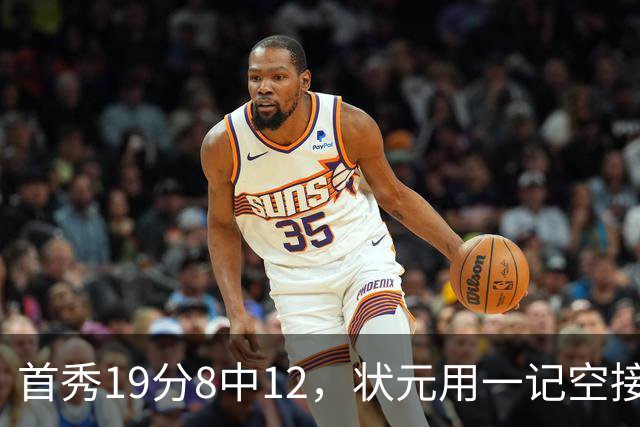 首秀19分8中12，状元用一记空接暴扣宣告到来