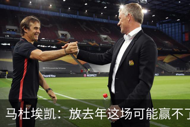 马杜埃凯：放去年这场可能赢不了，现在我们是冠军去哪都有能力赢