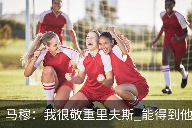 马穆：我很敬重里夫斯 能得到他的认可对我意义非凡