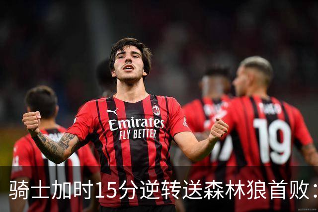 骑士加时15分逆转送森林狼首败：华子47分赛季新高 哈登22+9绝平球