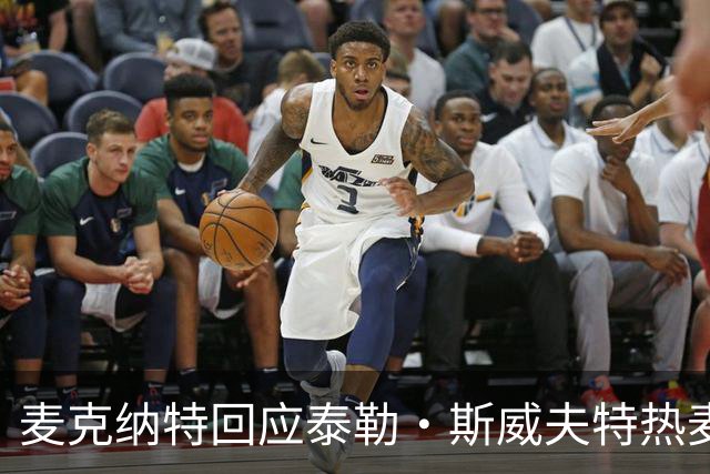 麦克纳特回应泰勒·斯威夫特热麦事件：那句话是随口一说