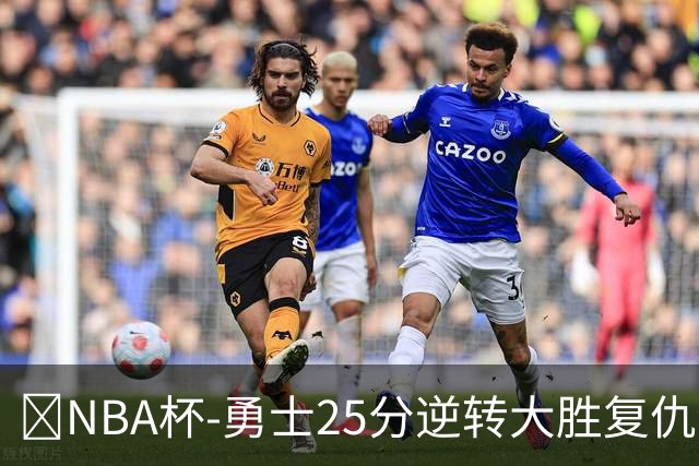 🏀NBA杯-勇士25分逆转大胜复仇湖人 库里31+6 东契奇37+7