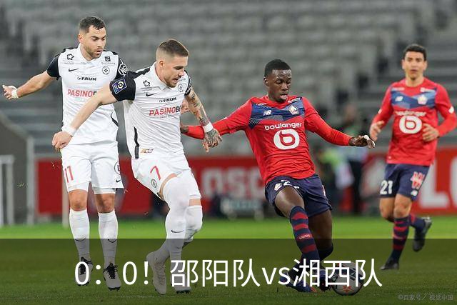 0：0！邵阳队vs湘西队