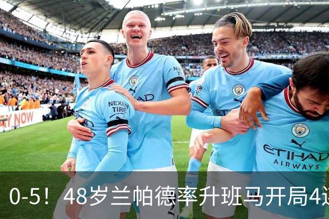0-5！48岁兰帕德率升班马开局4连败0进球 排英超垫底 成唯一0分队