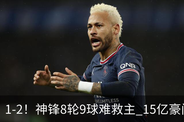1-2！神锋8轮9球难救主 15亿豪门联赛全胜惨遭终结 送对手主场首胜