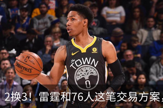 2换3！雷霆和76人这笔交易方案，绝对能实现双方共赢