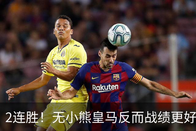 2连胜！无小熊皇马反而战绩更好 姆巴佩：没有你对我很重要