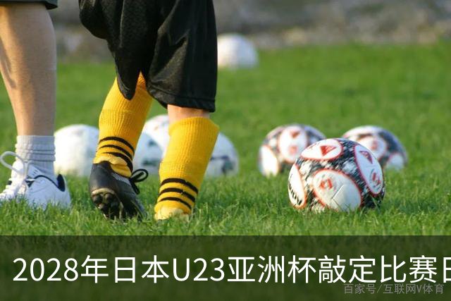2028年日本U23亚洲杯敲定比赛日程 12队争夺2个奥运席位