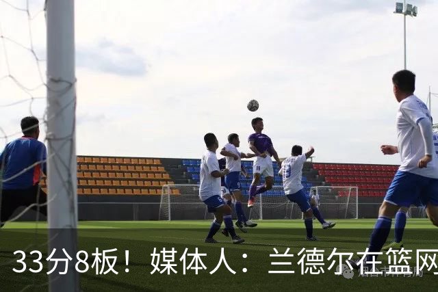 33分8板！媒体人：兰德尔在篮网的首秀很好 他有球在手就是舒服
