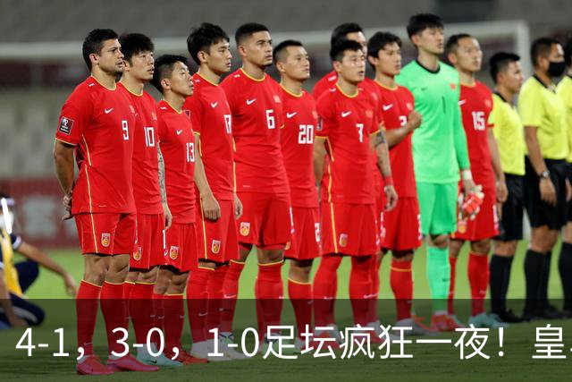 4-1，3-0，1-0足坛疯狂一夜！皇马狂胜，尤文惨败，阿森纳绝杀！