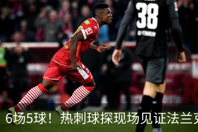 6场5球！热刺球探现场见证法兰克福前锋绝杀科隆