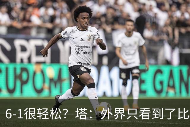 6-1很轻松？塔：外界只看到了比分，但我们必须为此付出巨大努力