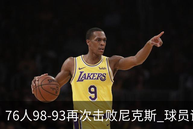 76人98-93再次击败尼克斯 球员评价：4人优秀，3人及格，2人低迷