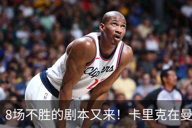 8场不胜的剧本又来！卡里克在曼联，正在重演米堡的“死亡回放”