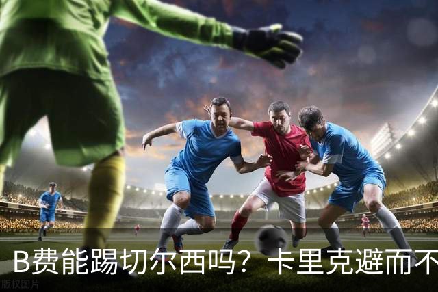B费能踢切尔西吗？卡里克避而不答：我们得先消化失利，重整旗鼓
