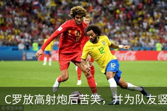 C罗放高射炮后苦笑，并为队友竖起大拇指