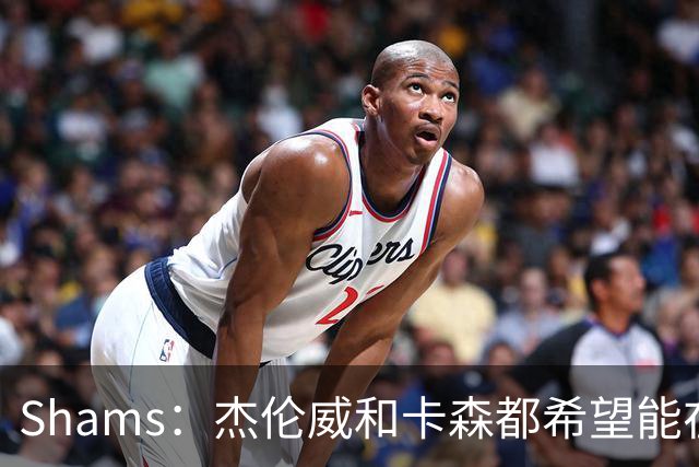 Shams：杰伦威和卡森都希望能在季后赛前或季后赛期间复出！