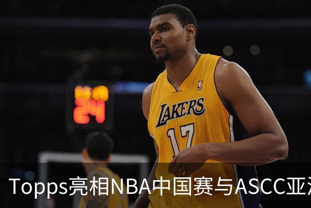 Topps亮相NBA中国赛与ASCC亚洲超级收藏家大会，贝克汉姆、弗拉格首次梦幻联动 以收藏连接体育热爱