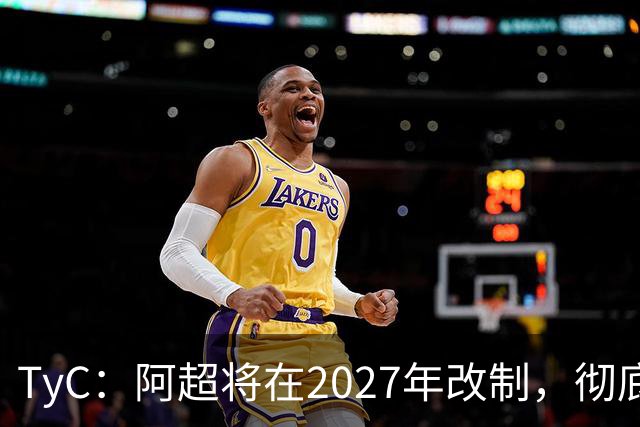 TyC：阿超将在2027年改制，彻底告别分区赛制+全年共计30轮比赛